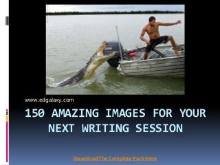 150 AMAZING IMAGES FOR YOUR
NEXT WRITING SESSION
www.edgalaxy.com
DownloadThe Complete Pack Here
 