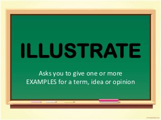 ILLUSTRATE
   Asks you to give one or more
EXAMPLES for a term, idea or opinion
 
