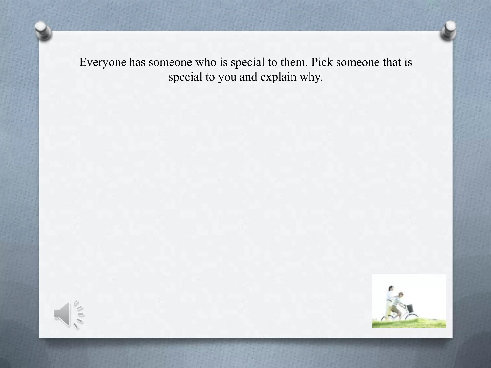 Everyone has someone who is special to them. Pick someone that is
special to you and explain why.
 