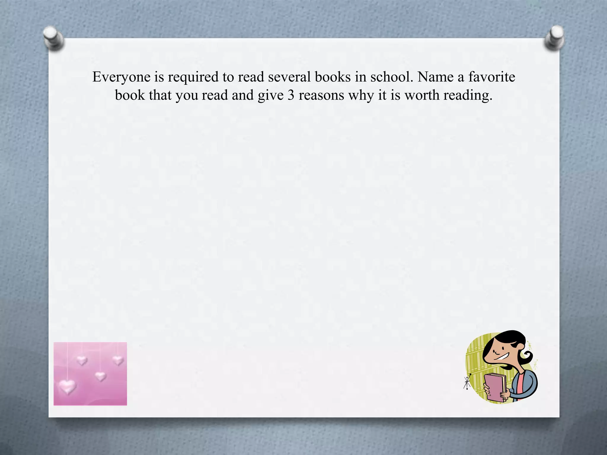 Everyone is required to read several books in school. Name a favorite
book that you read and give 3 reasons why it is worth reading.
 