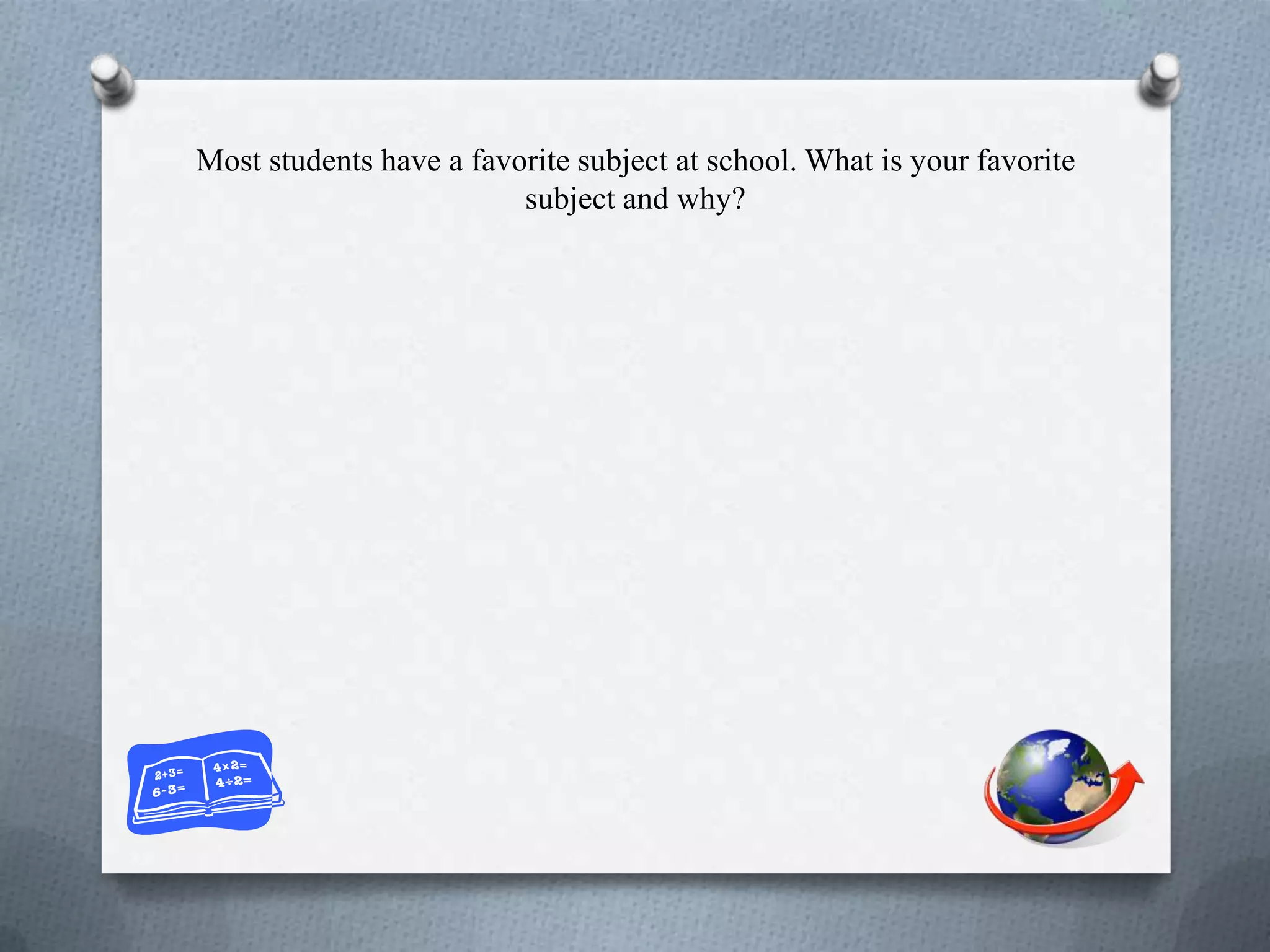 Most students have a favorite subject at school. What is your favorite
subject and why?
 