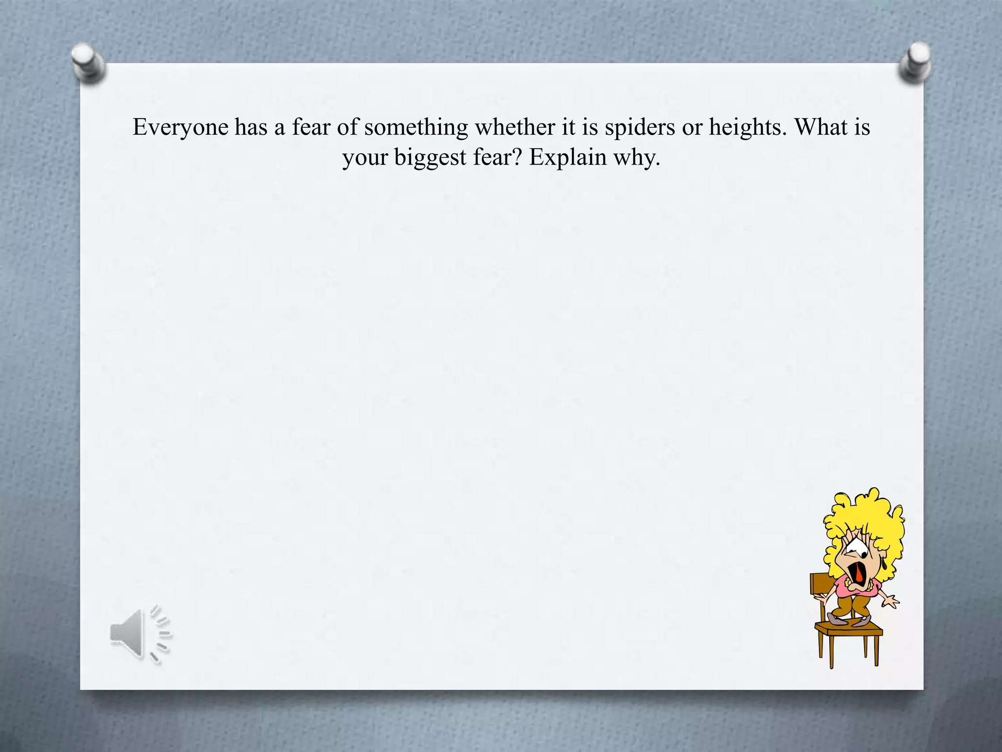 Everyone has a fear of something whether it is spiders or heights. What is
your biggest fear? Explain why.
 
