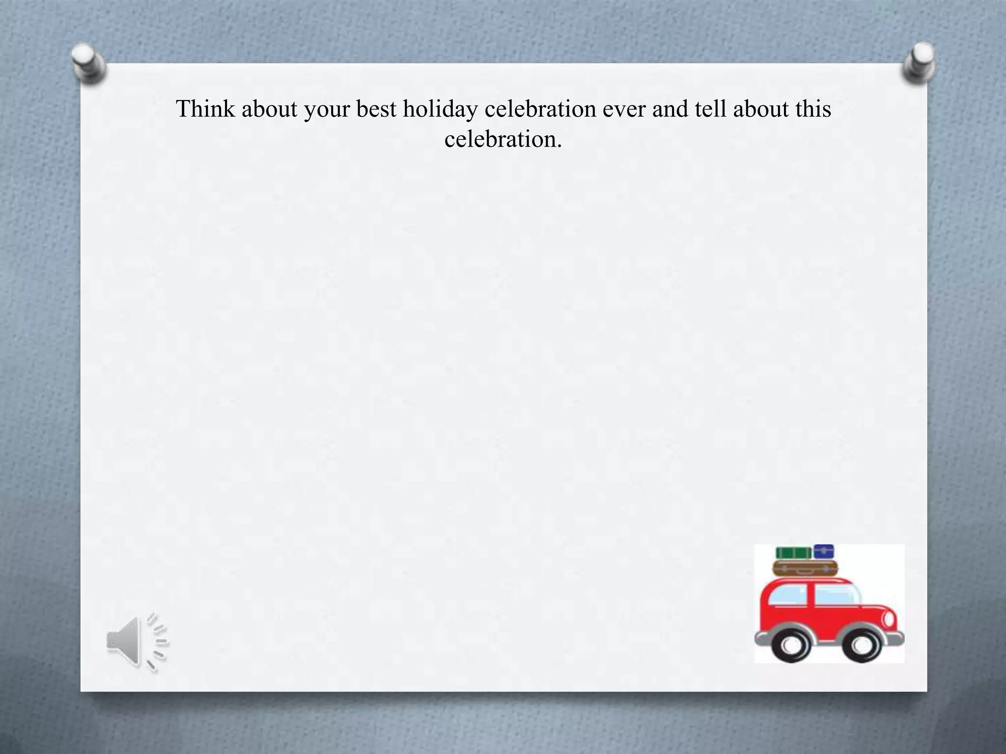 Think about your best holiday celebration ever and tell about this
celebration.
 