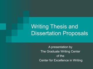 Writing Thesis and
Dissertation Proposals
A presentation by
The Graduate Writing Center
of the
Center for Excellence in Writing
 
