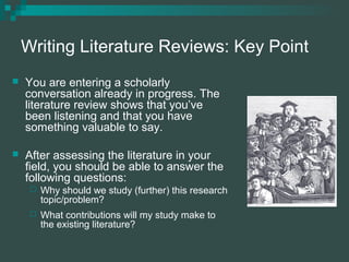 Writing Literature Reviews: Key Point
 You are entering a scholarly
conversation already in progress. The
literature revi...