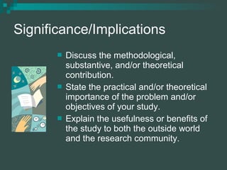 Significance/Implications
 Discuss the methodological,
substantive, and/or theoretical
contribution.
 State the practica...