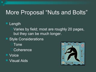 More Proposal “Nuts and Bolts”
 Length
Varies by field; most are roughly 20 pages,
but they can be much longer.
 Style ...