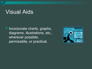 Visual Aids
 Incorporate charts, graphs,
diagrams, illustrations, etc.,
wherever possible,
permissible, or practical.
 