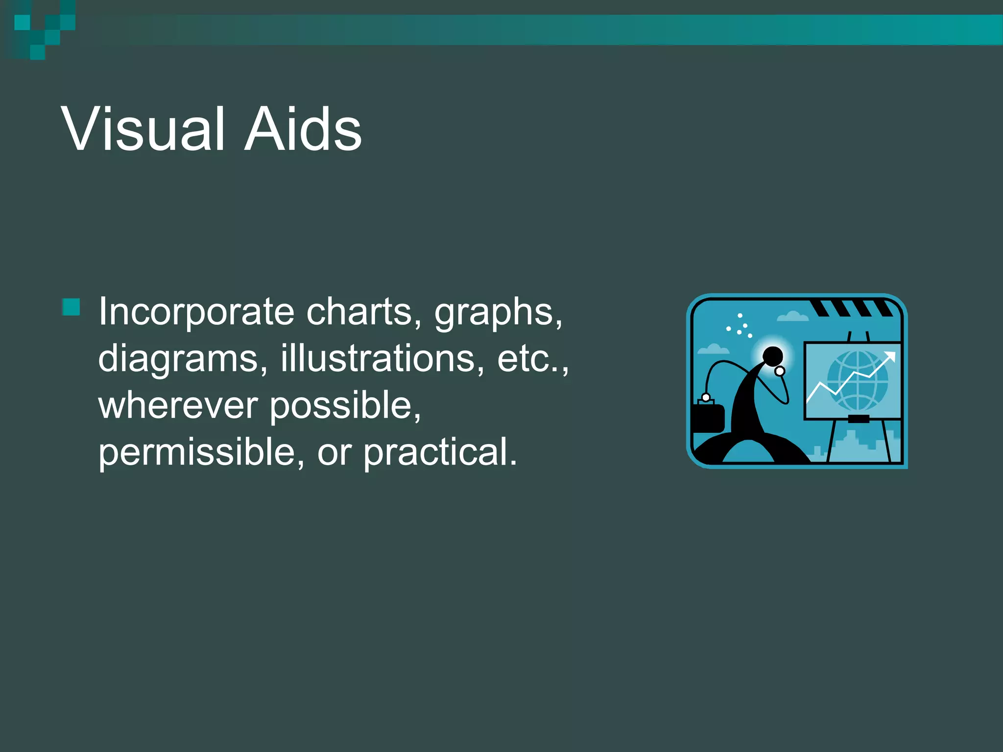 Visual Aids
 Incorporate charts, graphs,
diagrams, illustrations, etc.,
wherever possible,
permissible, or practical.
 