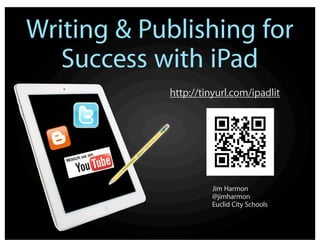 Writing & Publishing for
Success with iPad
Jim Harmon
@jimharmon
Euclid City Schools
http://tinyurl.com/ipadlit
 