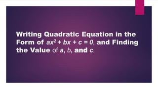 Writing Quadratic Equation in the
Form of ax2 + bx + c = 0, and Finding
the Value of a, b, and c.
 