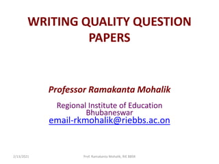 WRITING QUALITY QUESTION
PAPERS
Professor Ramakanta Mohalik
Regional Institute of Education
Bhubaneswar
email-rkmohalik@riebbs.ac.on
2/13/2021 Prof. Ramakanta Mohalik, RIE BBSR
 