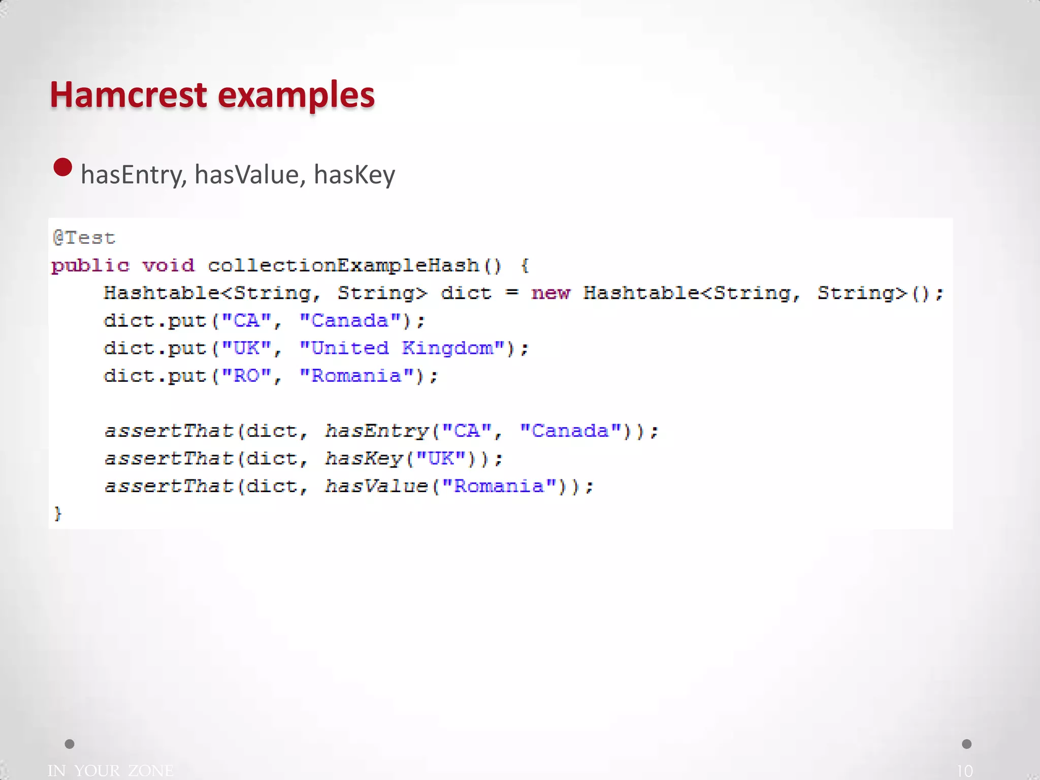 IN YOUR ZONE
Hamcrest examples
10
•hasEntry, hasValue, hasKey
 