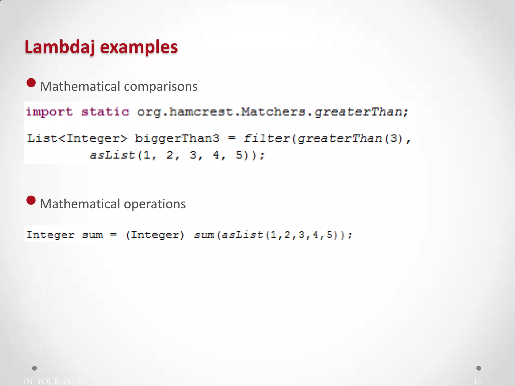 IN YOUR ZONE
Lambdaj examples
15
•Mathematical comparisons
•Mathematical operations
 