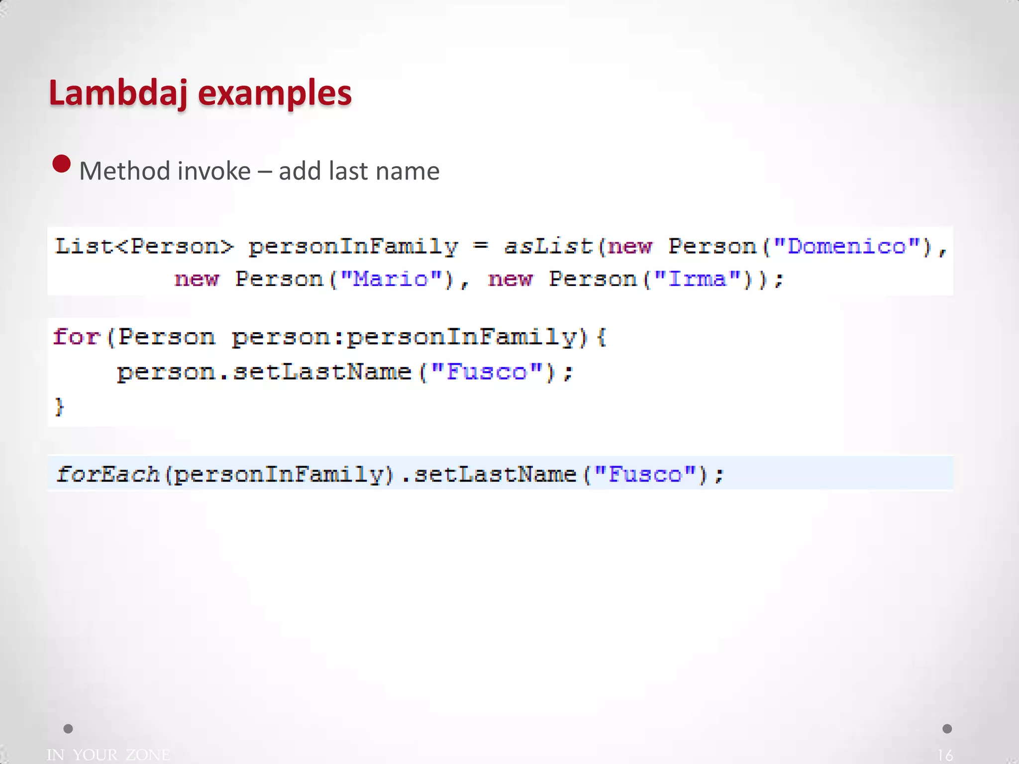 IN YOUR ZONE
Lambdaj examples
16
•Method invoke – add last name
 