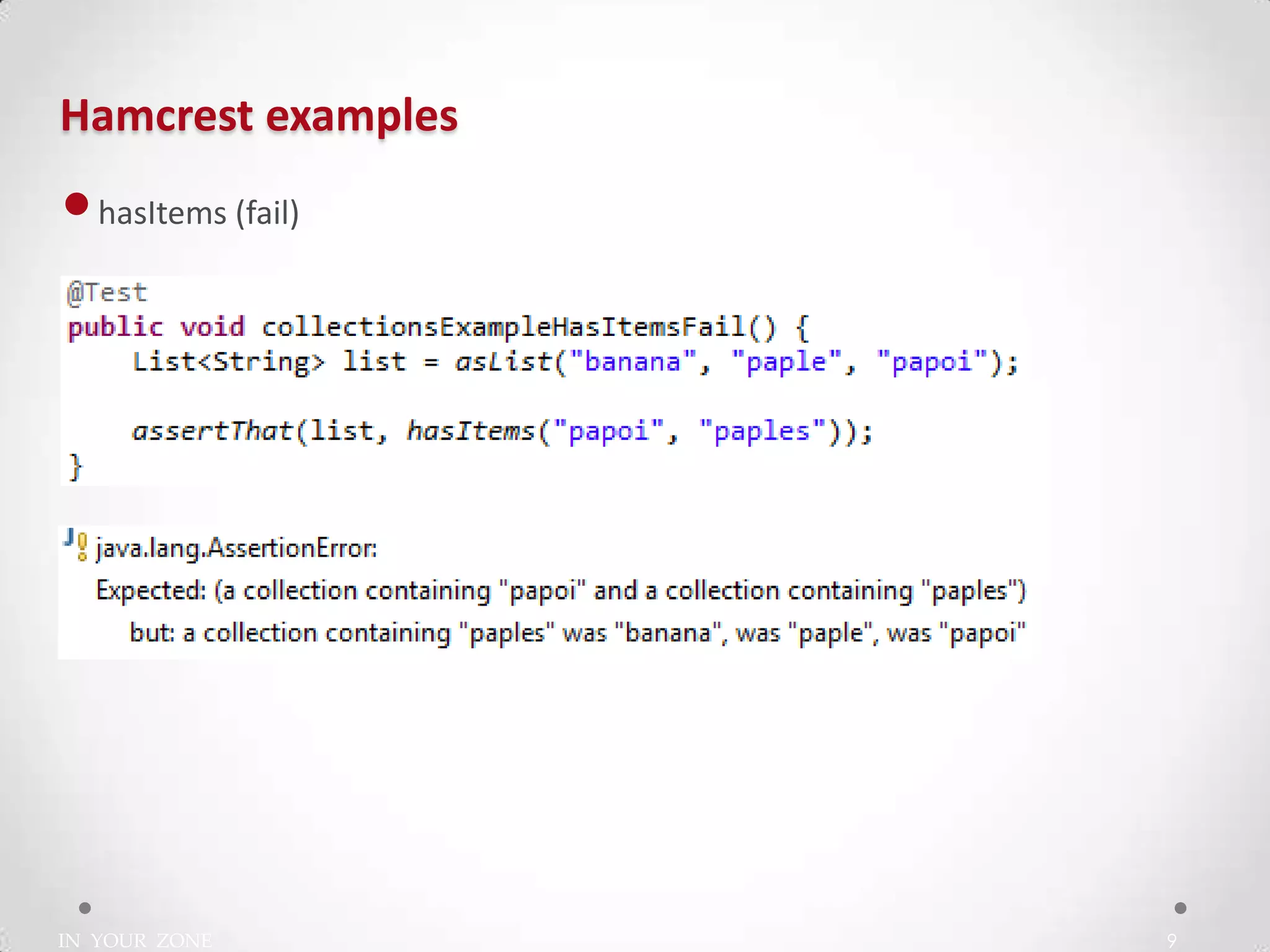 IN YOUR ZONE
Hamcrest examples
9
•hasItems (fail)
 