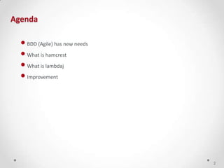 •BDD (Agile) has new needs
•What is hamcrest
•What is lambdaj
•Improvement
Agenda
2
 
