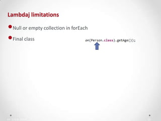 IN YOUR ZONE
Lambdaj limitations
20
•Null or empty collection in forEach
•Final class
 