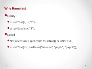 IN YOUR ZONE
Why Hamcrest
4
•Clarity
•assertThat(a, is(“3”));
•assertEquals(a, “3”);
•Speed
•Not necessarily applicable for isNull() or isNotNull()
•assertThat(list, hasItems(“banana”, “paple”, “papoi”));
 