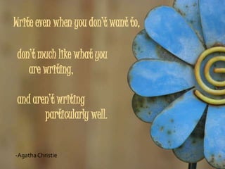 Write even when you don’t want to,

 don’t much like what you
    are writing,

 and aren’t writing
        particularly well.


-Agatha Christie
 