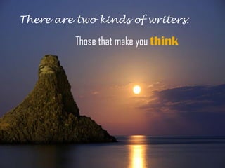 There are two kinds of writers:

          Those that make you think
 