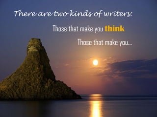 There are two kinds of writers:

          Those that make you think
                  Those that make you…
 