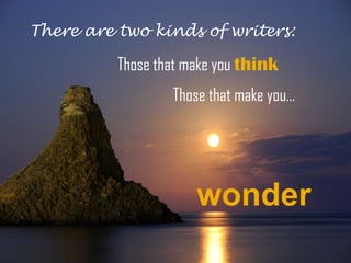 There are two kinds of writers:

          Those that make you think
                  Those that make you…




                      wonder
 