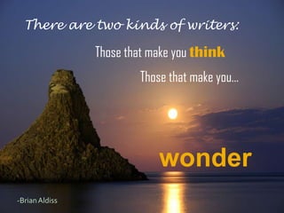 There are two kinds of writers:

                Those that make you think
                        Those that make you…




                            wonder
-Brian Aldiss
 