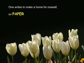 One writes to make a home for oneself,

on PAPER
 