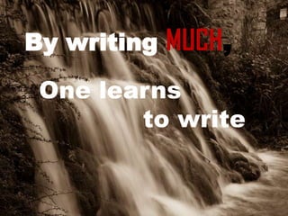 By writing MUCH,
 One learns
        to write
 