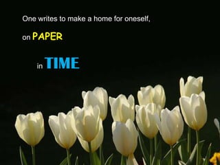 One writes to make a home for oneself,

on PAPER


    in   TIME
 