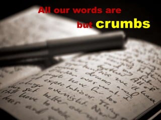 All our words are
       but   crumbs
 