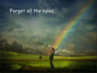 Forget all the rules.
 