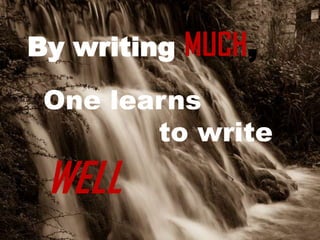 By writing MUCH,
 One learns
        to write
 WELL
 
