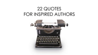 22 QUOTES
FOR INSPIRED AUTHORS
 