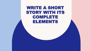 WRITE A SHORT
STORY WITH ITS
COMPLETE
ELEMENTS
 