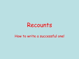 Recounts
How to write a successful one!
 