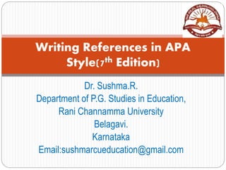 Dr. Sushma.R.
Department of P.G. Studies in Education,
Rani Channamma University
Belagavi.
Karnataka
Email:sushmarcueducation@gmail.com
Writing References in APA
Style(7th Edition)
 