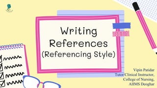 Writing
References
(Referencing Style)
Vipin Patidar
Tutor/Clinical Instructor,
College of Nursing,
AIIMS Deoghar
 