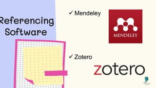 Referencing
Software
 Mendeley
 Zotero
 