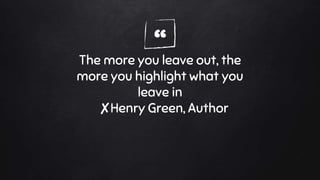 “The more you leave out, the
more you highlight what you
leave in
✘Henry Green, Author
 