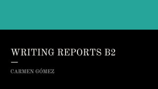 WRITING REPORTS B2
CARMEN GÓMEZ
 