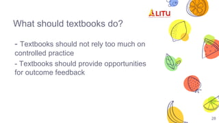 28
What should textbooks do?
- Textbooks should not rely too much on
controlled practice
- Textbooks should provide opportunities
for outcome feedback
 