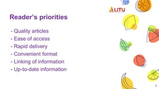 Reader’s priorities
- Quality articles
- Ease of access
- Rapid delivery
- Convenient format
- Linking of information
- Up-to-date information
6
 