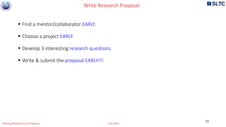  Find a mentor/collaborator EARLY.
 Choose a project EARLY.
 Develop 3 interesting research questions.
 Write & submit the proposal EARLY!!!
Write Research Proposal
23
Writing Research Grant Proposal G R Sinha
 
