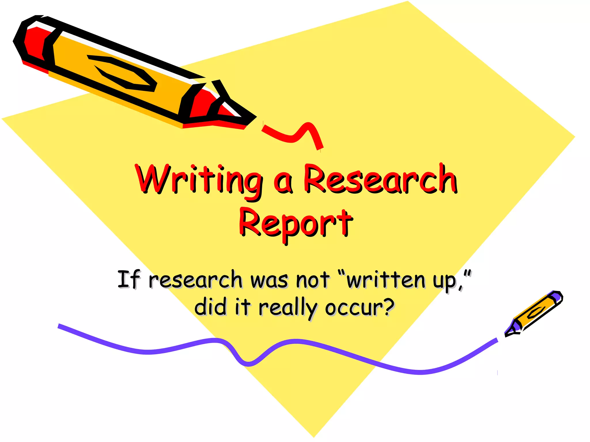 Writing a Research
       Report
If research was not “written up,”
       did it really occur?
 