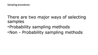 Sampling procedures:
There are two major ways of selecting
samples
•Probability sampling methods
•Non - Probability sampling methods
 