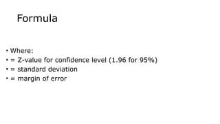 Formula
• Where:
• = Z-value for confidence level (1.96 for 95%)
• = standard deviation
• = margin of error
 