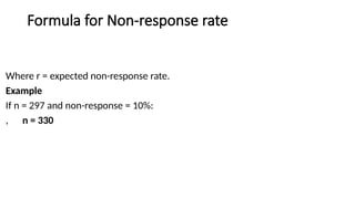 Formula for Non-response rate
Where r = expected non-response rate.
Example
If n = 297 and non-response = 10%:
, n = 330
 
