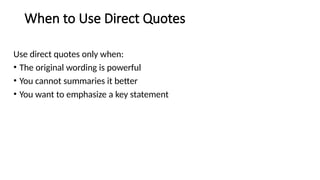 When to Use Direct Quotes
Use direct quotes only when:
• The original wording is powerful
• You cannot summaries it better
• You want to emphasize a key statement
 